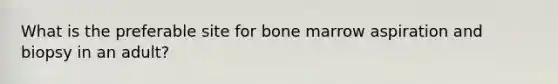 What is the preferable site for bone marrow aspiration and biopsy in an adult?