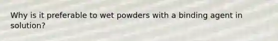 Why is it preferable to wet powders with a binding agent in solution?