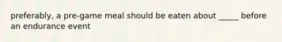 preferably, a pre-game meal should be eaten about _____ before an endurance event