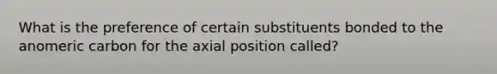 What is the preference of certain substituents bonded to the anomeric carbon for the axial position called?