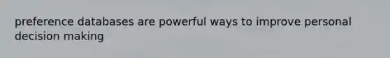 preference databases are powerful ways to improve personal decision making