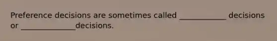 Preference decisions are sometimes called ____________ decisions or ______________decisions.