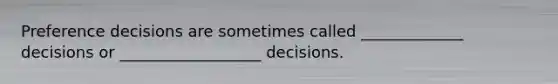 Preference decisions are sometimes called _____________ decisions or __________________ decisions.