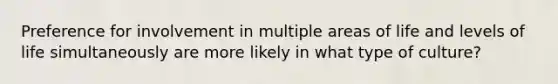 Preference for involvement in multiple areas of life and levels of life simultaneously are more likely in what type of culture?