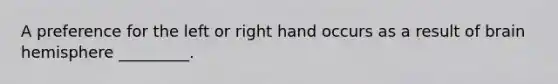 A preference for the left or right hand occurs as a result of brain hemisphere _________.