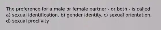 The preference for a male or female partner - or both - is called a) sexual identification. b) gender identity. c) sexual orientation. d) sexual proclivity.