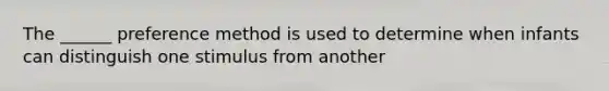 The ______ preference method is used to determine when infants can distinguish one stimulus from another
