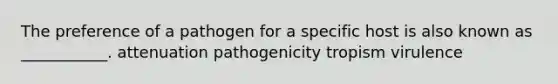 The preference of a pathogen for a specific host is also known as ___________. attenuation pathogenicity tropism virulence