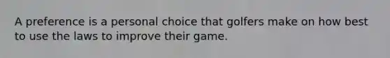 A preference is a personal choice that golfers make on how best to use the laws to improve their game.