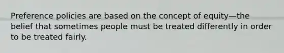 Preference policies are based on the concept of equity—the belief that sometimes people must be treated differently in order to be treated fairly.