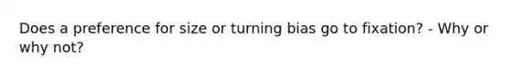 Does a preference for size or turning bias go to fixation? - Why or why not?