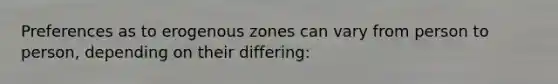 Preferences as to erogenous zones can vary from person to person, depending on their differing: