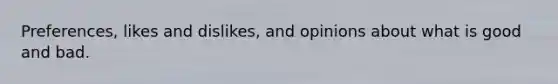 Preferences, likes and dislikes, and opinions about what is good and bad.