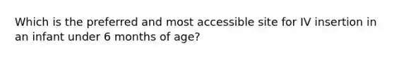 Which is the preferred and most accessible site for IV insertion in an infant under 6 months of age?