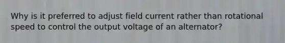 Why is it preferred to adjust field current rather than rotational speed to control the output voltage of an alternator?