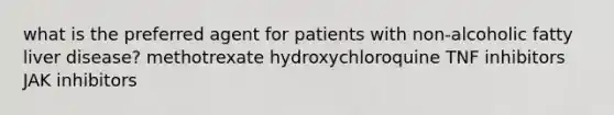 what is the preferred agent for patients with non-alcoholic fatty liver disease? methotrexate hydroxychloroquine TNF inhibitors JAK inhibitors