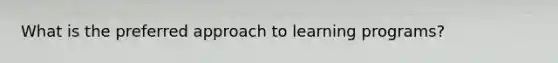 What is the preferred approach to learning programs?