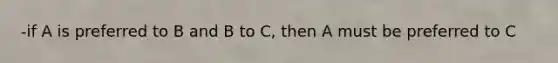 -if A is preferred to B and B to C, then A must be preferred to C