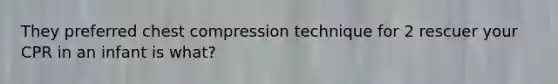 They preferred chest compression technique for 2 rescuer your CPR in an infant is what?