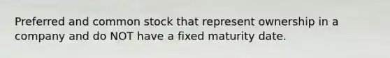 Preferred and common stock that represent ownership in a company and do NOT have a fixed maturity date.