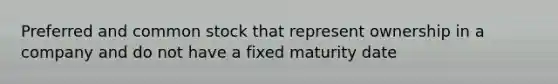 Preferred and common stock that represent ownership in a company and do not have a fixed maturity date