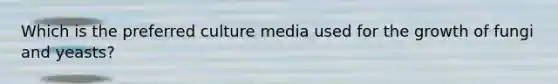 Which is the preferred culture media used for the growth of fungi and yeasts?