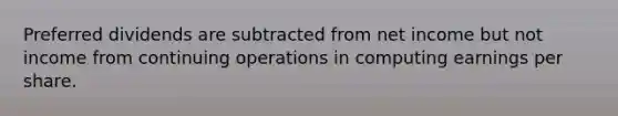 Preferred dividends are subtracted from net income but not income from continuing operations in computing earnings per share.