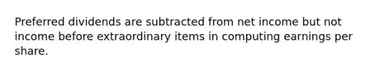 Preferred dividends are subtracted from net income but not income before extraordinary items in computing earnings per share.