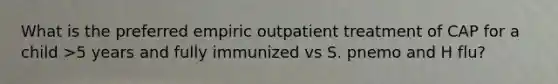 What is the preferred empiric outpatient treatment of CAP for a child >5 years and fully immunized vs S. pnemo and H flu?