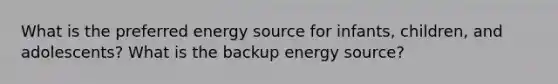 What is the preferred energy source for infants, children, and adolescents? What is the backup energy source?