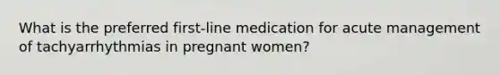 What is the preferred first-line medication for acute management of tachyarrhythmias in pregnant women?