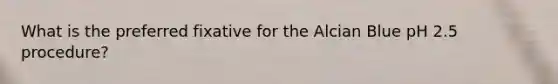 What is the preferred fixative for the Alcian Blue pH 2.5 procedure?