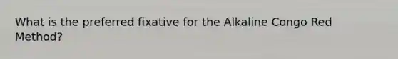What is the preferred fixative for the Alkaline Congo Red Method?