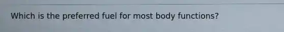 Which is the preferred fuel for most body functions?