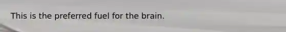 This is the preferred fuel for the brain.