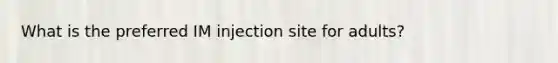 What is the preferred IM injection site for adults?