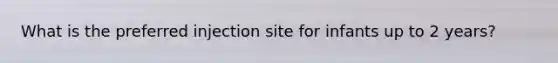 What is the preferred injection site for infants up to 2 years?