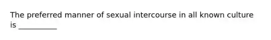 The preferred manner of sexual intercourse in all known culture is __________