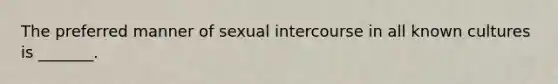 The preferred manner of sexual intercourse in all known cultures is _______.