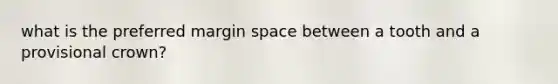 what is the preferred margin space between a tooth and a provisional crown?