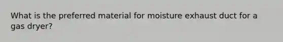 What is the preferred material for moisture exhaust duct for a gas dryer?