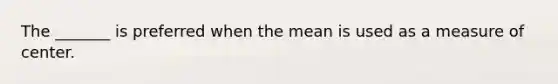 The _______ is preferred when the mean is used as a measure of center.