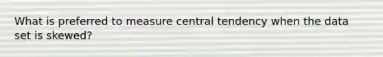 What is preferred to measure central tendency when the data set is skewed?