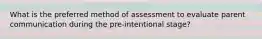 What is the preferred method of assessment to evaluate parent communication during the pre-intentional stage?