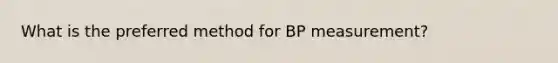 What is the preferred method for BP measurement?