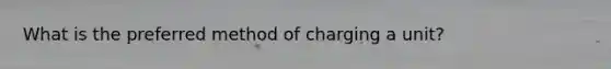 What is the preferred method of charging a unit?