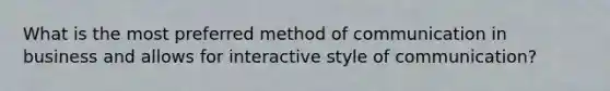 What is the most preferred method of communication in business and allows for interactive style of communication?