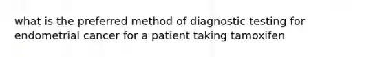 what is the preferred method of diagnostic testing for endometrial cancer for a patient taking tamoxifen