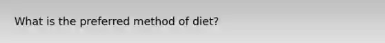 What is the preferred method of diet?