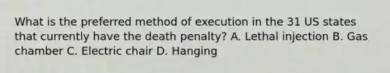 What is the preferred method of execution in the 31 US states that currently have the death penalty? A. Lethal injection B. Gas chamber C. Electric chair D. Hanging